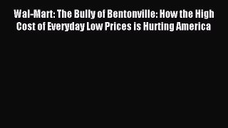 Read Wal-Mart: The Bully of Bentonville: How the High Cost of Everyday Low Prices is Hurting