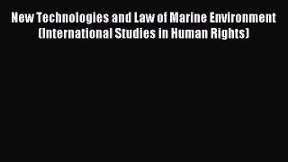 Read New Technologies and Law of Marine Environment (International Studies in Human Rights)