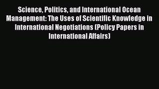Read Science Politics and International Ocean Management: The Uses of Scientific Knowledge