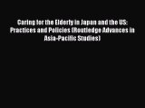 Download Caring for the Elderly in Japan and the US: Practices and Policies (Routledge Advances