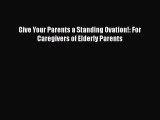 Download Give Your Parents a Standing Ovation!: For Caregivers of Elderly Parents Free Books