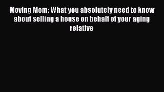 Read Moving Mom: What you absolutely need to know about selling a house on behalf of your aging