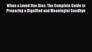 Read When a Loved One Dies: The Complete Guide to Preparing a Dignified and Meaningful Goodbye