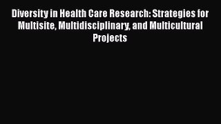 Read Diversity in Health Care Research: Strategies for Multisite Multidisciplinary and Multicultural