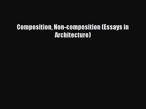Read Composition Non-composition (Essays in Architecture) Ebook Free