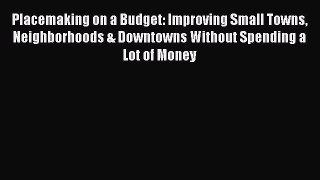 Read Placemaking on a Budget: Improving Small Towns Neighborhoods & Downtowns Without Spending