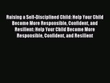 Download Raising a Self-Disciplined Child: Help Your Child Become More Responsible Confident