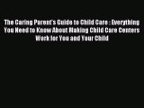 Read The Caring Parent's Guide to Child Care : Everything You Need to Know About Making Child