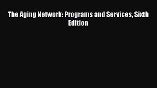 Read The Aging Network: Programs and Services Sixth Edition Ebook Free
