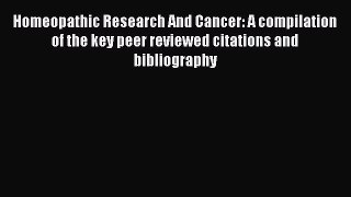 Read Homeopathic Research And Cancer: A compilation of the key peer reviewed citations and