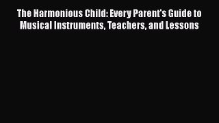 PDF The Harmonious Child: Every Parent's Guide to Musical Instruments Teachers and Lessons