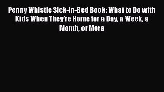 Download Penny Whistle Sick-in-Bed Book: What to Do with Kids When They're Home for a Day a