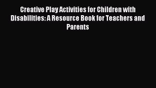 Download Creative Play Activities for Children with Disabilities: A Resource Book for Teachers