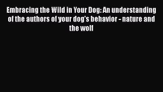 Read Embracing the Wild in Your Dog: An understanding of the authors of your dog's behavior