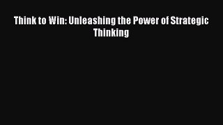 Read Think to Win: Unleashing the Power of Strategic Thinking Ebook Free