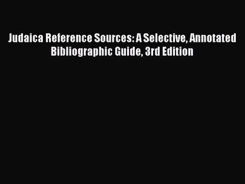 Read Judaica Reference Sources: A Selective Annotated Bibliographic Guide 3rd Edition Ebook