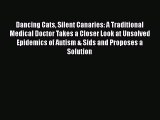 Download Dancing Cats Silent Canaries: A Traditional Medical Doctor Takes a Closer Look at