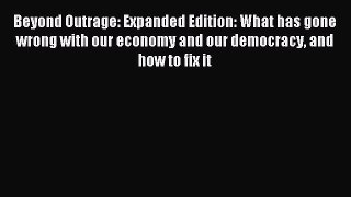 Read Beyond Outrage: Expanded Edition: What has gone wrong with our economy and our democracy