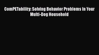 Read ComPETability: Solving Behavior Problems In Your Multi-Dog Household Ebook Free