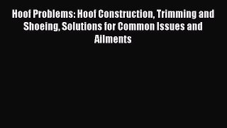 Read Hoof Problems: Hoof Construction Trimming and Shoeing Solutions for Common Issues and