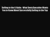 Read Selling to the C-Suite:  What Every Executive Wants You to Know About Successfully Selling
