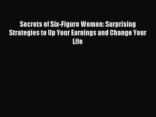 Read Secrets of Six-Figure Women: Surprising Strategies to Up Your Earnings and Change Your