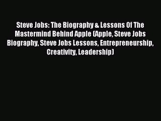 Read Steve Jobs: The Biography & Lessons Of The Mastermind Behind Apple (Apple Steve Jobs Biography