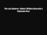 [PDF] The Last Explorer : Hubert Wilkins Australia's Unknown Hero [Download] Full Ebook