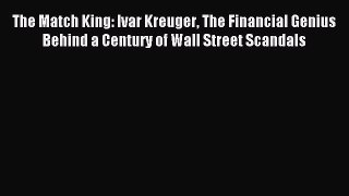 Read The Match King: Ivar Kreuger The Financial Genius Behind a Century of Wall Street Scandals
