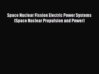 PDF Space Nuclear Fission Electric Power Systems (Space Nuclear Propulsion and Power) Ebook