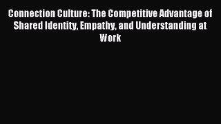 Read Connection Culture: The Competitive Advantage of Shared Identity Empathy and Understanding