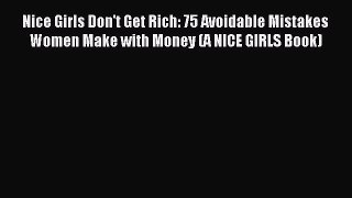 Download Nice Girls Don't Get Rich: 75 Avoidable Mistakes Women Make with Money (A NICE GIRLS