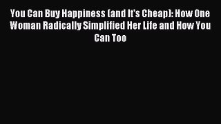 Read You Can Buy Happiness (and It's Cheap): How One Woman Radically Simplified Her Life and