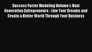 Read Success Factor Modeling Volume I: Next Generation Entrepreneurs - Live Your Dreams and