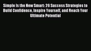 Read Simple Is the New Smart: 26 Success Strategies to Build Confidence Inspire Yourself and