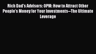 Read Rich Dad's Advisors: OPM: How to Attract Other People's Money for Your Investments--The