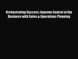 Read Orchestrating Success: Improve Control of the Business with Sales & Operations Planning