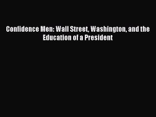 Download Confidence Men: Wall Street Washington and the Education of a President Ebook Free