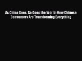 Read As China Goes So Goes the World: How Chinese Consumers Are Transforming Everything Ebook