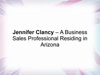 Jennifer Clancy – A Business Sales Professional Residing in Arizona