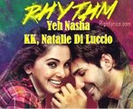 Yeh Nasha - Rhythm - KK & Natalie Di Luccio - Adeel Chaudhary & Rinil Routh