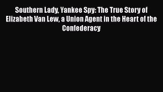 PDF Southern Lady Yankee Spy: The True Story of Elizabeth Van Lew a Union Agent in the Heart