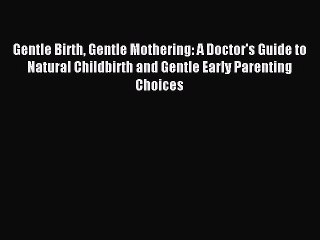 Read Gentle Birth Gentle Mothering: A Doctor's Guide to Natural Childbirth and Gentle Early