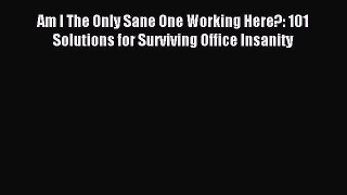 Read Am I The Only Sane One Working Here?: 101 Solutions for Surviving Office Insanity PDF
