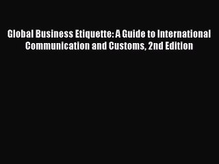 Read Global Business Etiquette: A Guide to International Communication and Customs 2nd Edition