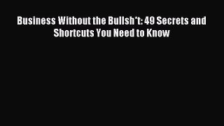 Read Business Without the Bullsh*t: 49 Secrets and Shortcuts You Need to Know Ebook Free