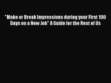 Read Make or Break Impressions during your First 100 Days on a New Job A Guide for the Rest