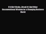 Read If it Ain't Broke...Break It!: And Other Unconventional Wisdom for a Changing Business