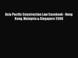 Download Asia Pacific Construction Law Casebook - Hong Kong Malaysia & Singapore 2008 Ebook