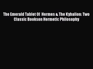 Read The Emerald Tablet Of  Hermes & The Kybalion: Two Classic Bookson Hermetic Philosophy
